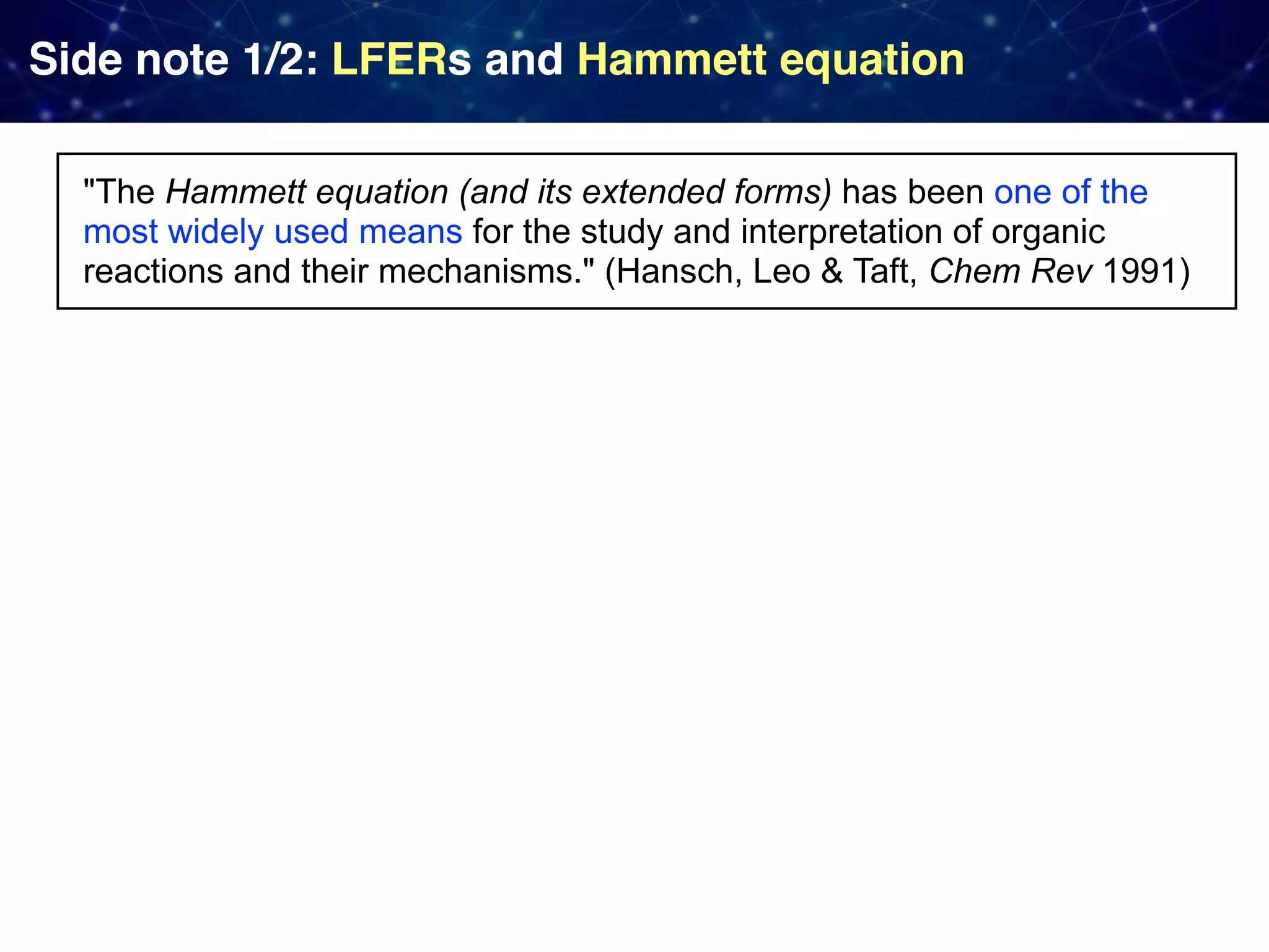 Side note 1/2: LFERs and Hammett equation "The Hammett equation (and its extended forms) has been one of the most widely used means for the study and interpretation of organic reactions and their mechanisms." (Hansch, Leo & Taft, Chem Rev 1991) 