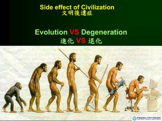 Side effect of Civilization
文明後遺症
Evolution VS Degeneration
進化 VS 退化
 