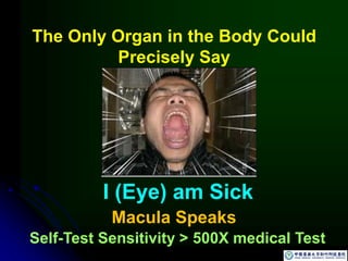 Macula Speaks
The Only Organ in the Body Could
Precisely Say
Self-Test Sensitivity > 500X medical Test
I (Eye) am Sick
 