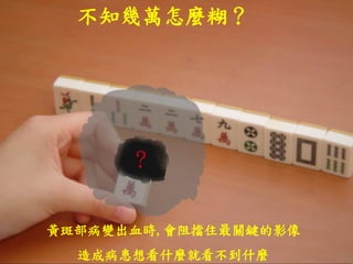 黃斑部病變出血時,會阻擋住最關鍵的影像
造成病患想看什麼就看不到什麼
不知幾萬怎麼糊？
 