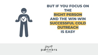 BUT IF YOU FOCUS ON
THE
RIGHT PERSON
AND THE WIN-WIN
SUCCESSFUL COLD
OUTREACH
IS EASY
 