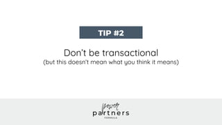 Don’t be transactional
(but this doesn’t mean what you think it means)
TIP #2
 