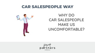 CAR SALESPEOPLE WAY
WHY DO
CAR SALESPEOPLE
MAKE US
UNCOMFORTABLE?
 