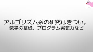 アルゴリズム系の研究はきつい。
数学の基礎、プログラム実装力など
 