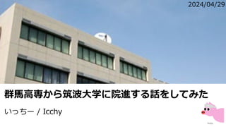 群馬高専から筑波大学に院進する話をしてみた
いっちー / Icchy
2024/04/29
 