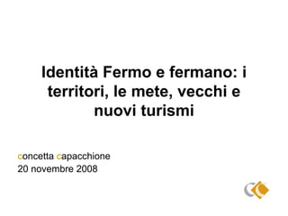 Identità Fermo e fermano: i territori, le mete, vecchi e nuovi turismi c oncetta  c apacchione 20 novembre 2008 