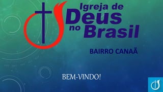 BEM-VINDO!
BAIRRO CANAÃ
 