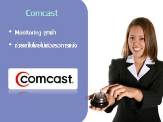 Comcast
• Monitoring ลูกค้า
• ช่วยแก้ไขโดยไม่ต้องรอการแจ้ง
 