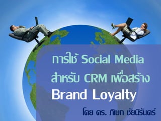 การใช้ Social Media
สาหรับ CRM เพือสร้าง
               ่
Brand Loyalty
      โดย ดร. ภิเษก ชัยนิรนดร์
                          ั
 