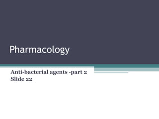 Pharmacology
Anti-bacterial agents -part 2
Slide 22
 