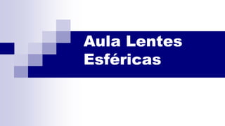 Aula Lentes
Esféricas
 