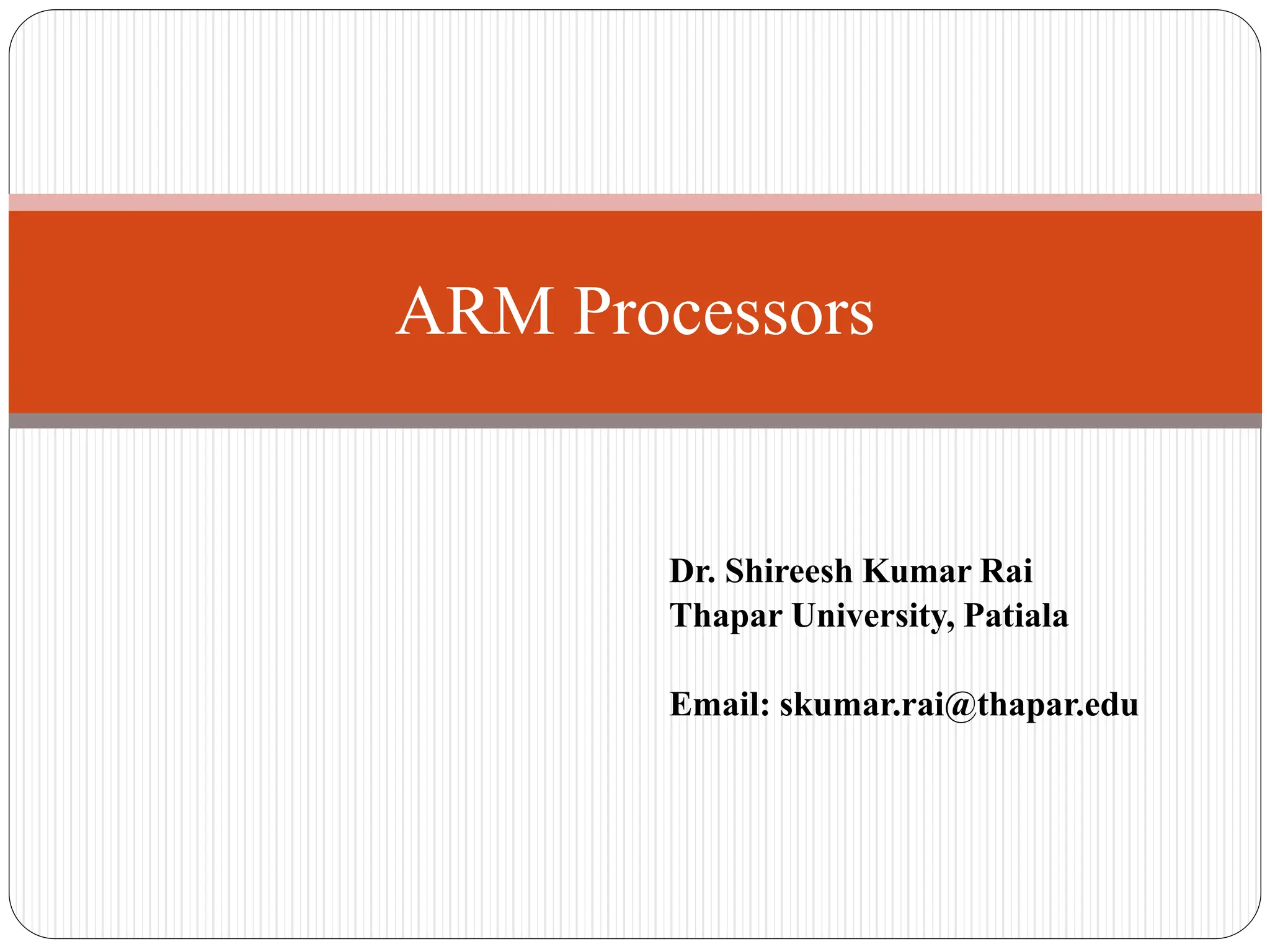 Dr. Shireesh Kumar Rai
Thapar University, Patiala
Email: skumar.rai@thapar.edu
ARM Processors
 