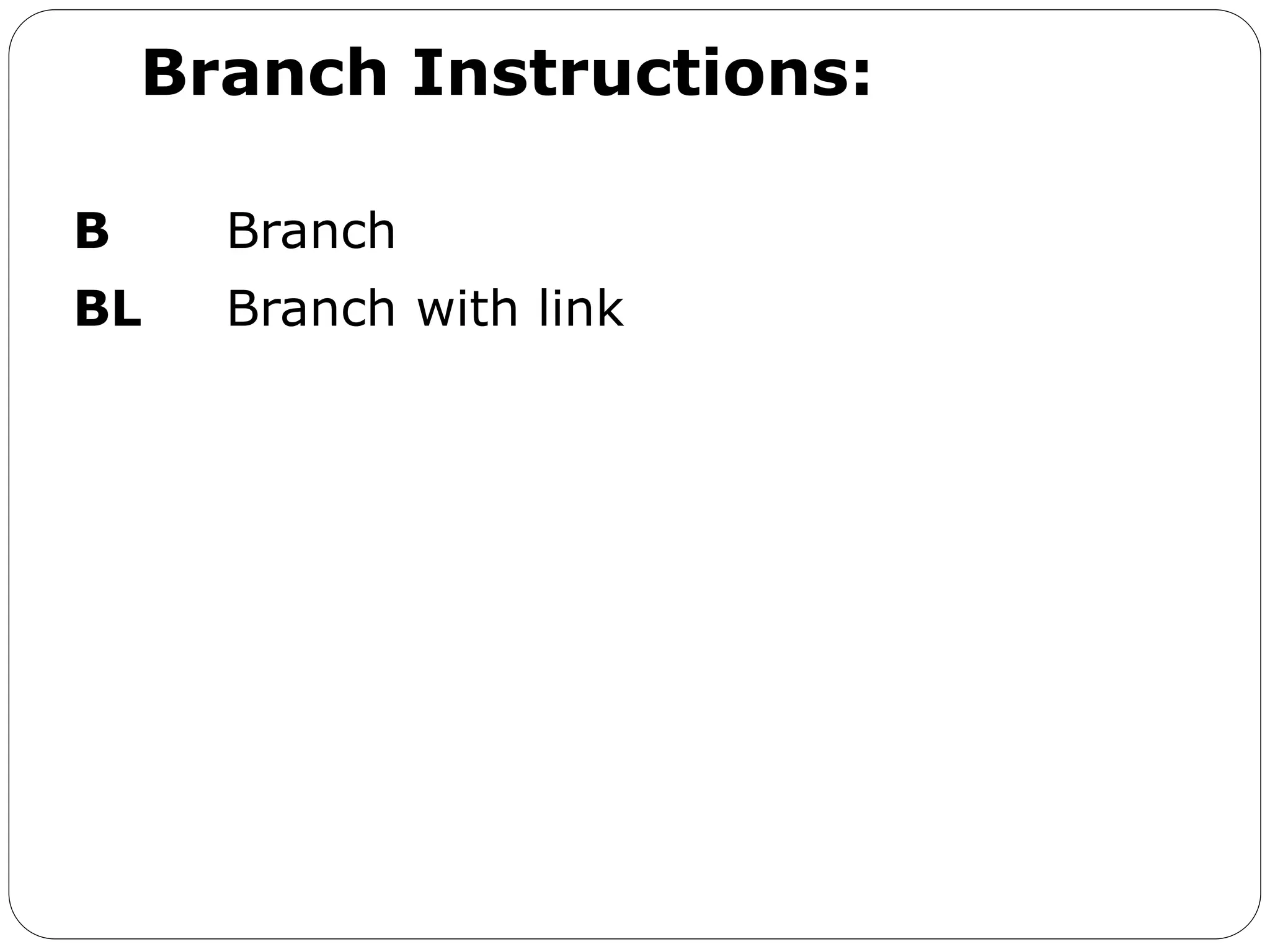 Branch Instructions:
B Branch
BL Branch with link
 