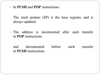 • In PUSH and POP instructions:
The stack pointer (SP) is the base register, and is
always updated.
• The address is incremented after each transfer
in POP instructions.
and decremented before each transfer
in PUSH instructions.
 