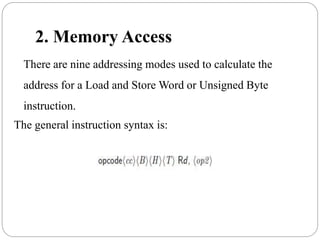 2. Memory Access
There are nine addressing modes used to calculate the
address for a Load and Store Word or Unsigned Byte
instruction.
The general instruction syntax is:
 