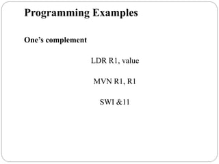 Programming Examples
One’s complement
LDR R1, value
MVN R1, R1
SWI &11
 