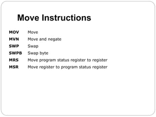 Move Instructions
MOV Move
MVN Move and negate
SWP Swap
SWPB Swap byte
MRS Move program status register to register
MSR Move register to program status register
 
