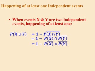 Happening of at least one Independent events
• When events X & Y are two independent
events, happening of at least one:
𝑷 𝑿 ∪ 𝒀 = 𝟏 − 𝑷 𝑿 ∩ 𝒀
= 𝟏 − 𝑷 𝑿 ∩ 𝑷 𝒀
= 𝟏 − 𝑷 𝑿 × 𝑷 𝒀
 