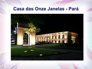 Casa das Onze Janelas - Pará
 