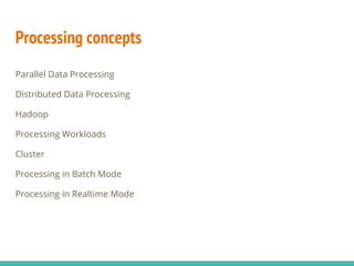 Processing concepts
Parallel Data Processing
Distributed Data Processing
Hadoop
Processing Workloads
Cluster
Processing in Batch Mode
Processing in Realtime Mode
 