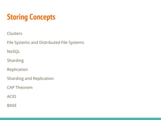 Storing Concepts
Clusters
File Systems and Distributed File Systems
NoSQL
Sharding
Replication
Sharding and Replication
CAP Theorem
ACID
BASE
 