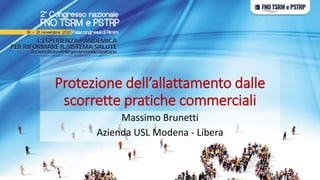 Protezione dell’allattamento dalle
scorrette pratiche commerciali
Massimo Brunetti
Azienda USL Modena - Libera
 