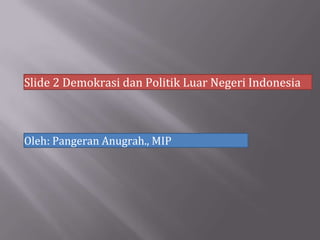 Slide 2 Demokrasi dan Politik Luar Negeri Indonesia
Oleh: Pangeran Anugrah., MIP
 