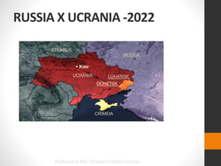 RUSSIA X UCRANIA -2022
Professora Me Tatiana Firmino Damas
 