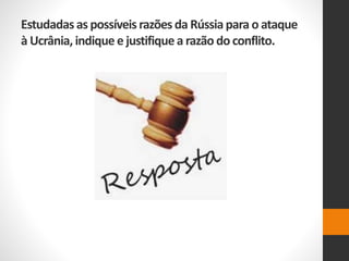 Estudadas as possíveis razões da Rússiapara o ataque
à Ucrânia, indique e justifiquea razão do conflito.
 