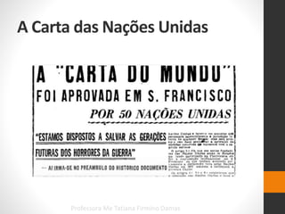 A Carta das Nações Unidas
Professora Me Tatiana Firmino Damas
 