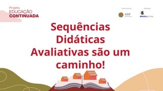 Sequências
Didáticas
Avaliativas são um
caminho!
 