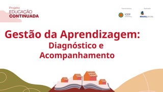 Gestão da Aprendizagem:
Diagnóstico e
Acompanhamento
 