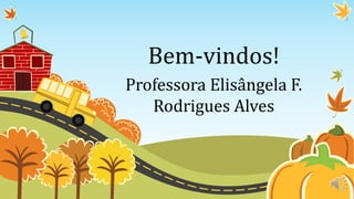 Bem-vindos!
Professora Elisângela F.
Rodrigues Alves
 