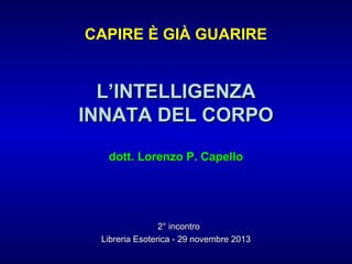 CAPIRE È GIÀ GUARIRE

L’INTELLIGENZA
INNATA DEL CORPO
dott. Lorenzo P. Capello

2° incontro
Libreria Esoterica - 29 novemb...