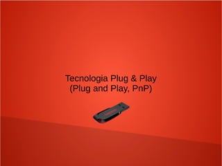 Tecnologia Plug & Play
(Plug and Play, PnP)
 