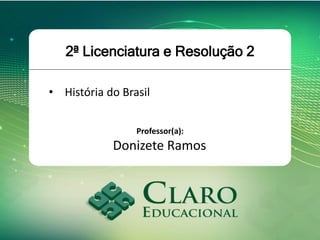 2ª Licenciatura e Resolução 2
• História do Brasil
Professor(a):
Donizete Ramos
 