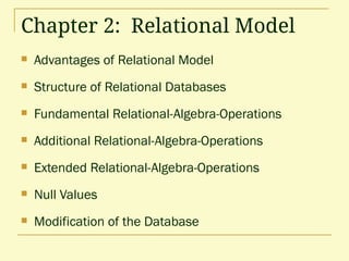Chapter 2: Relational Model
 Advantages of Relational Model
 Structure of Relational Databases
 Fundamental Relational-Algebra-Operations
 Additional Relational-Algebra-Operations
 Extended Relational-Algebra-Operations
 Null Values
 Modification of the Database
 