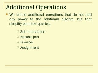 Additional Operations
 We define additional operations that do not add
any power to the relational algebra, but that
simplify common queries.
 Set intersection
 Natural join
 Division
 Assignment
 