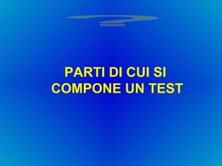 PARTI DI CUI SI  COMPONE UN TEST ? 