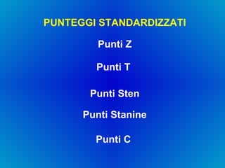 PUNTEGGI STANDARDIZZATI Punti Z Punti T Punti Sten Punti C Punti Stanine 