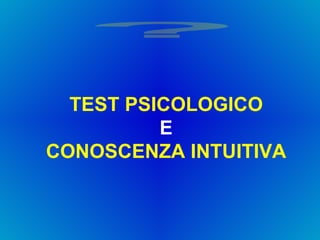 TEST PSICOLOGICO  E   CONOSCENZA INTUITIVA  ? 
