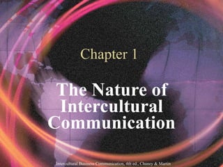 Intercultural Business Communication, 4th ed., Chaney & Martin
Chapter 1
The Nature of
Intercultural
Communication
 