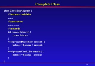 Complete Class class CheckingAccount {  // instance variables   .......  //constructor   ................ // methods   int currentBalance() {  return balance ;  }  void processDeposit( int amount ) {  balance = balance + amount ;  }  void processCheck( int amount ) {  balance = balance – amount } } 