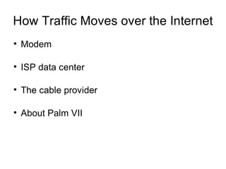 How Traffic Moves over the Internet
●
    Modem

●
    ISP data center

●
    The cable provider

●
    About Palm VII
 