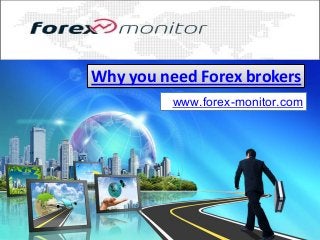 Why you need Forex brokers
www.forex-monitor.com
 