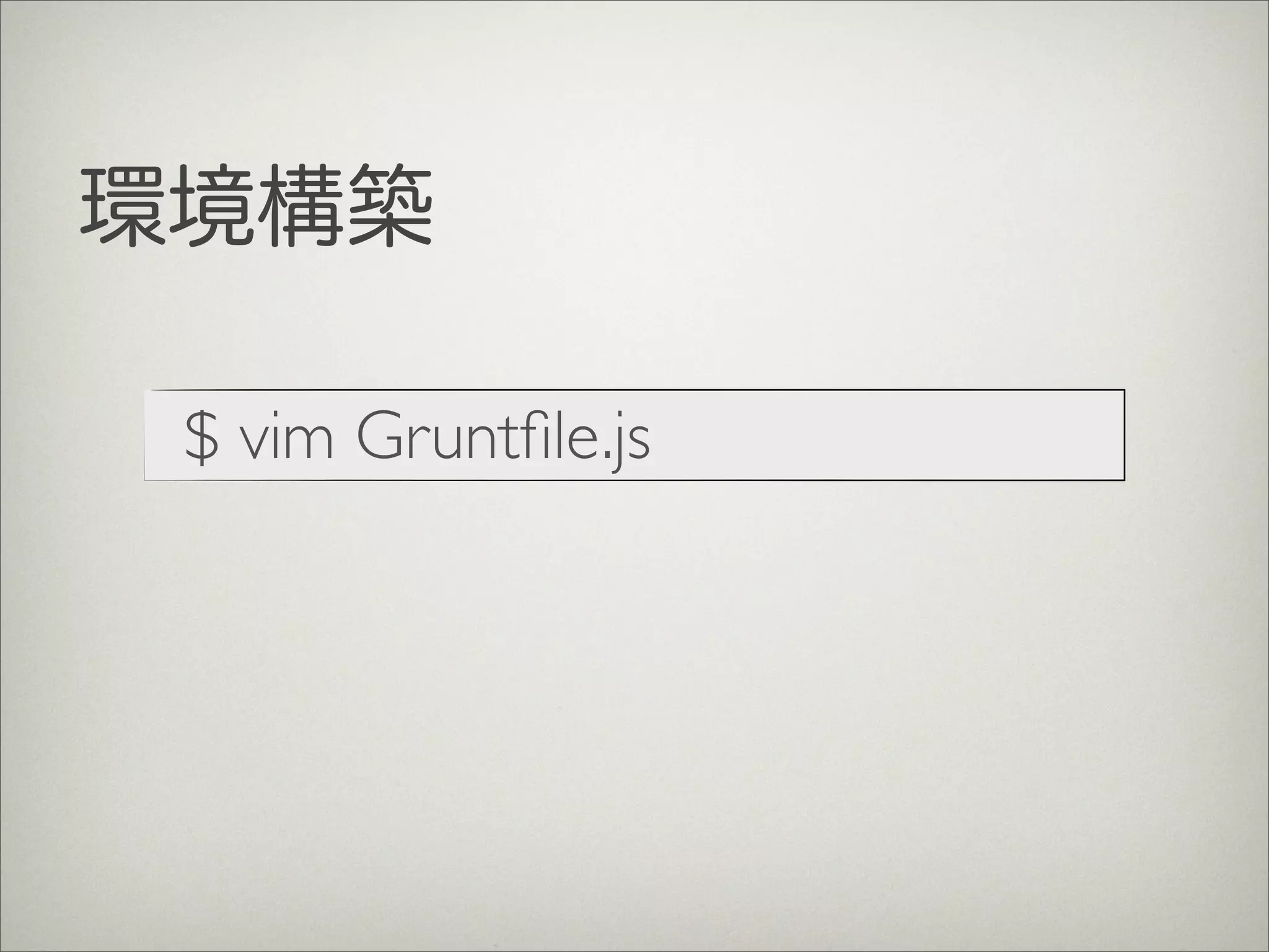 環境構築
$ vim Gruntﬁle.js
 