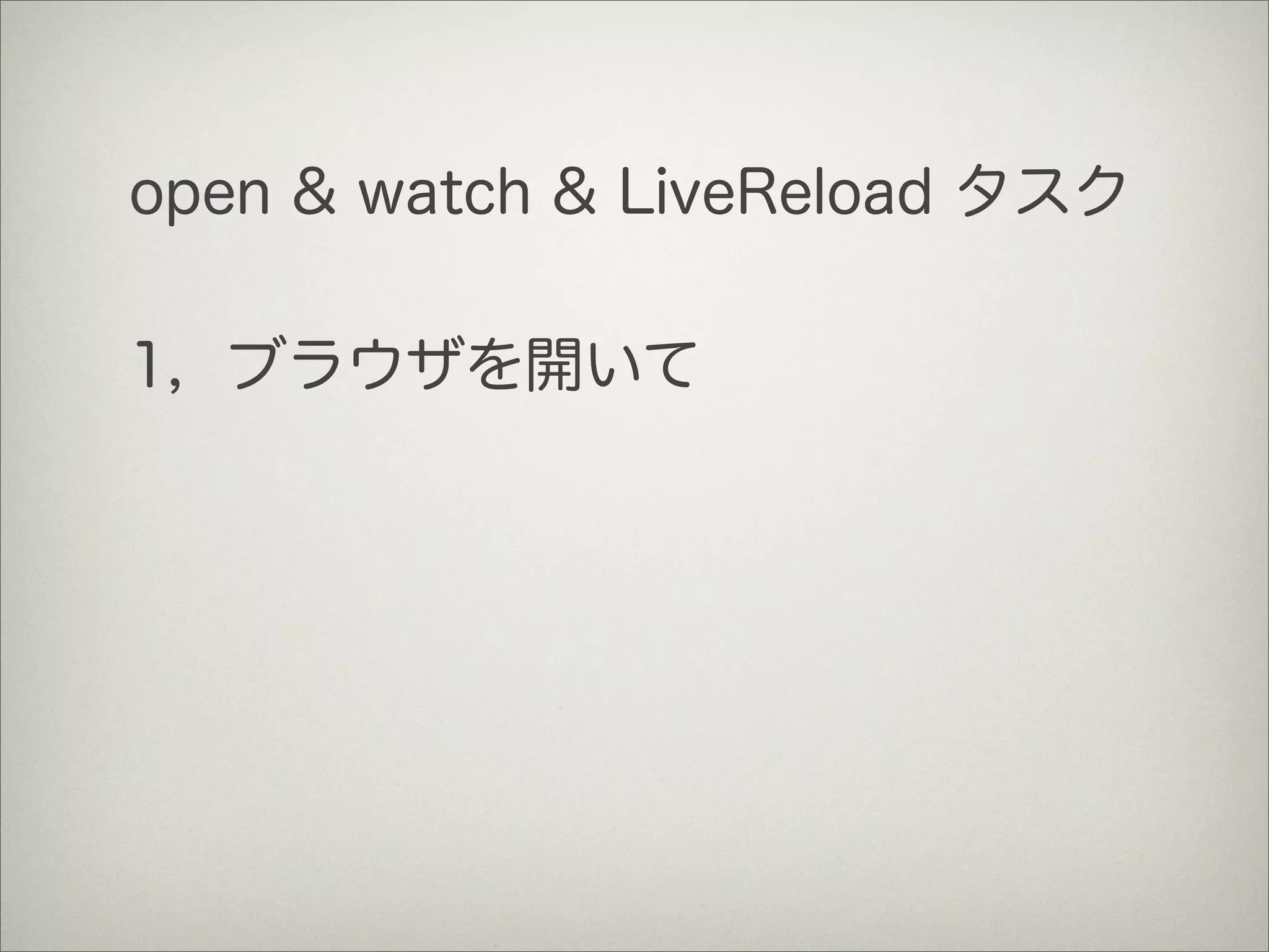 open & watch & LiveReload タスク
1，ブラウザを開いて
 