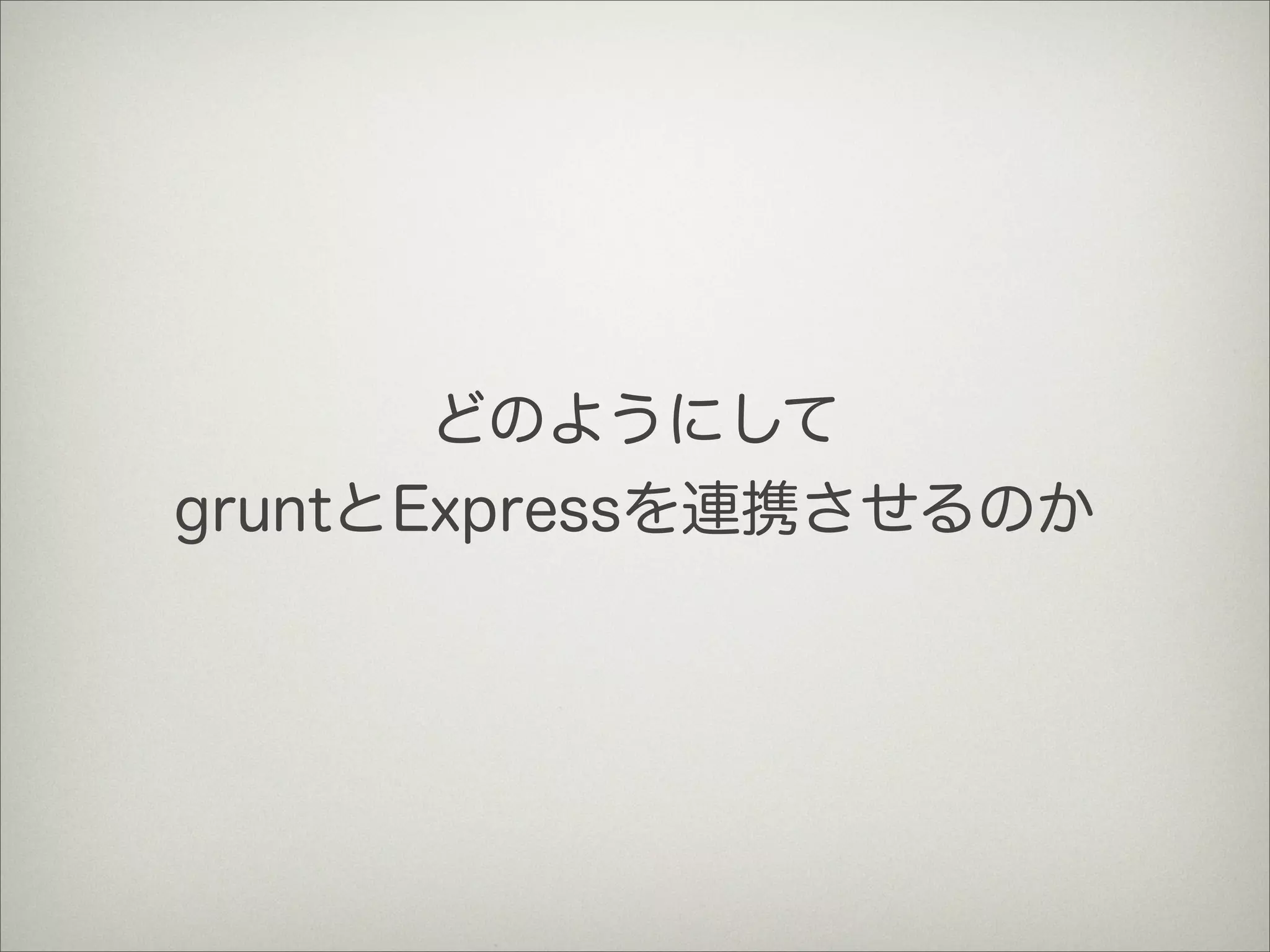 どのようにして
gruntとExpressを連携させるのか
 