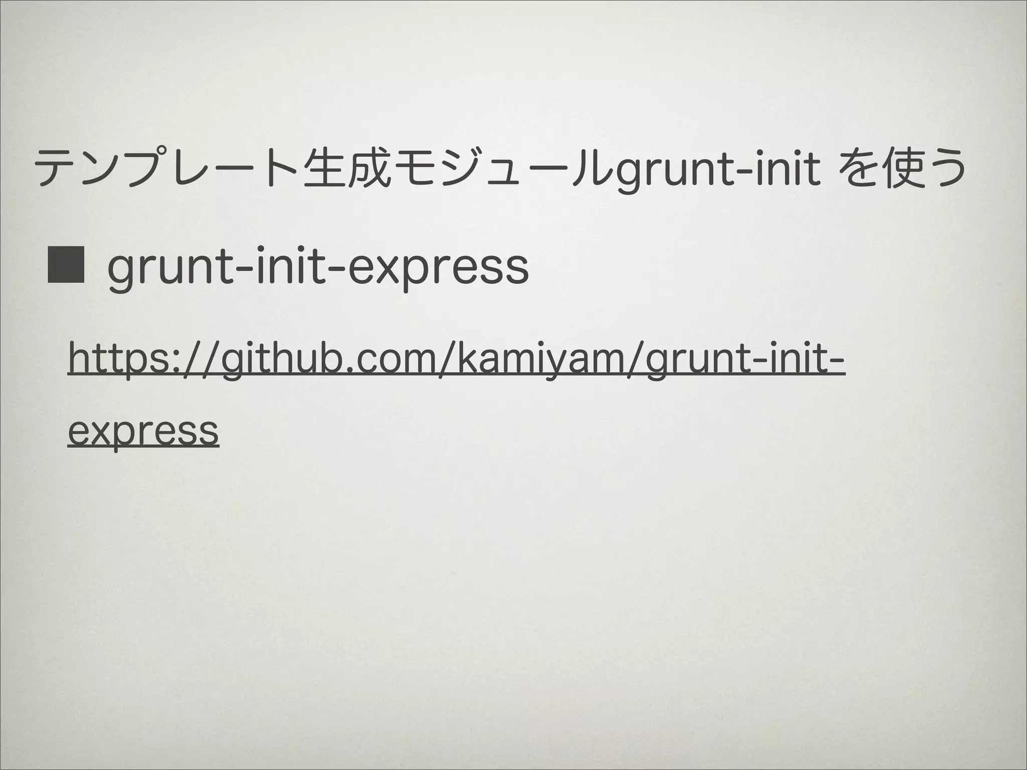 テンプレート生成モジュールgrunt-init を使う
■ grunt-init-express
https://github.com/kamiyam/grunt-init-
express
 