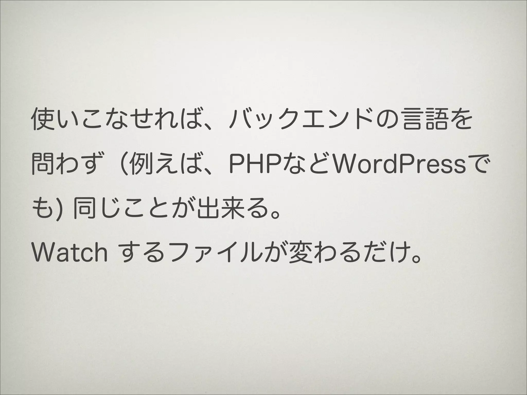 使いこなせれば、バックエンドの言語を
問わず（例えば、PHPなどWordPressで
も) 同じことが出来る。
Watch するファイルが変わるだけ。
 